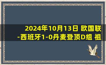 2024年10月13日 欧国联-西班牙1-0丹麦登顶D组 祖比门迪制胜西班牙全场狂射25脚